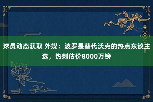 球员动态获取 外媒：波罗是替代沃克的热点东谈主选，热刺估价8000万镑