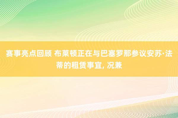 赛事亮点回顾 布莱顿正在与巴塞罗那参议安苏·法蒂的租赁事宜, 况兼