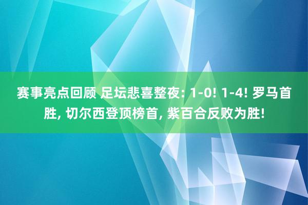 赛事亮点回顾 足坛悲喜整夜: 1-0! 1-4! 罗马首胜, 切尔西登顶榜首, 紫百合反败为胜!