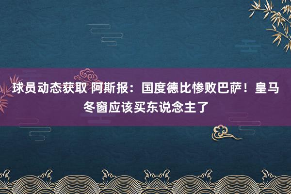 球员动态获取 阿斯报：国度德比惨败巴萨！皇马冬窗应该买东说念主了