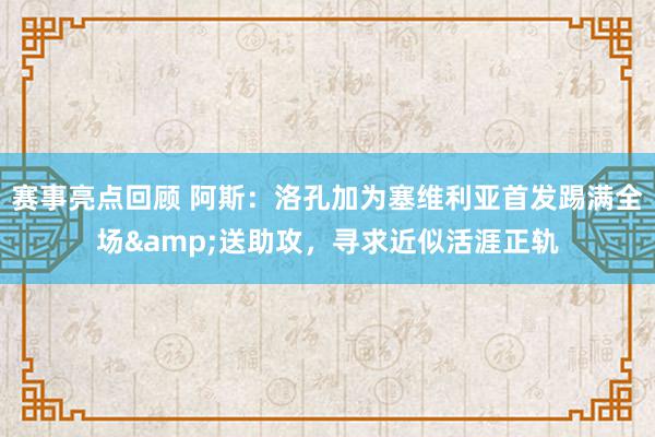 赛事亮点回顾 阿斯：洛孔加为塞维利亚首发踢满全场&送助攻，寻求近似活涯正轨