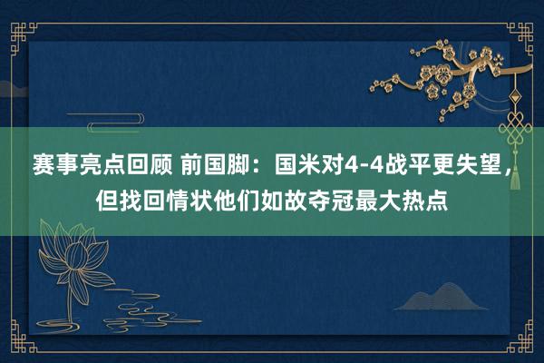 赛事亮点回顾 前国脚：国米对4-4战平更失望，但找回情状他们如故夺冠最大热点