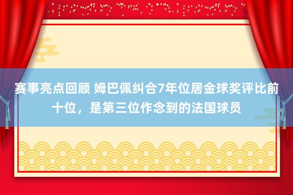 赛事亮点回顾 姆巴佩纠合7年位居金球奖评比前十位，是第三位作念到的法国球员