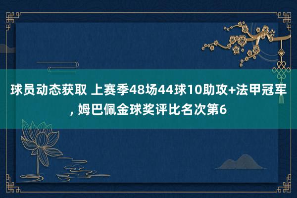 球员动态获取 上赛季48场44球10助攻+法甲冠军, 姆巴佩金球奖评比名次第6