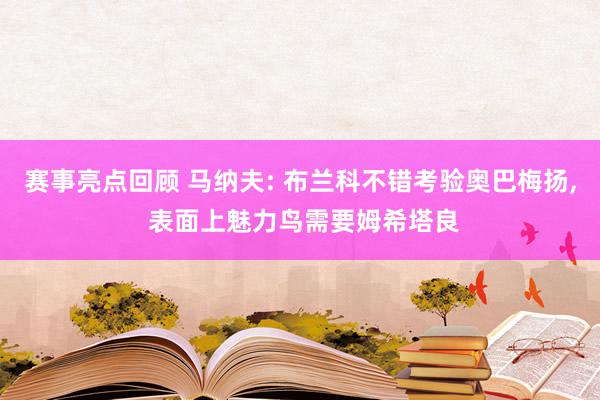 赛事亮点回顾 马纳夫: 布兰科不错考验奥巴梅扬, 表面上魅力鸟需要姆希塔良