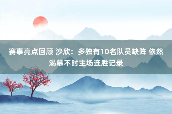 赛事亮点回顾 沙欣：多独有10名队员缺阵 依然渴慕不时主场连胜记录