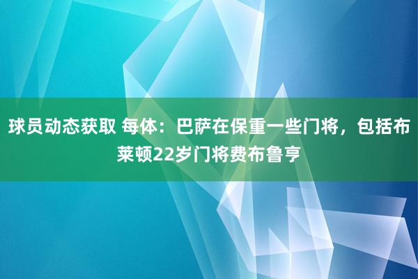 球员动态获取 每体：巴萨在保重一些门将，包括布莱顿22岁门将费布鲁亨