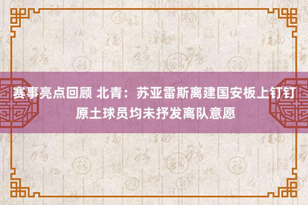 赛事亮点回顾 北青：苏亚雷斯离建国安板上钉钉 原土球员均未抒发离队意愿