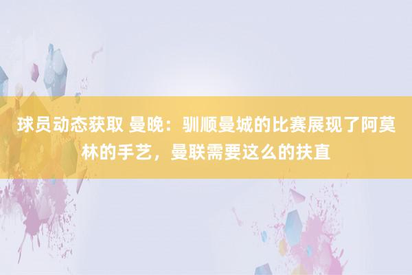 球员动态获取 曼晚：驯顺曼城的比赛展现了阿莫林的手艺，曼联需要这么的扶直