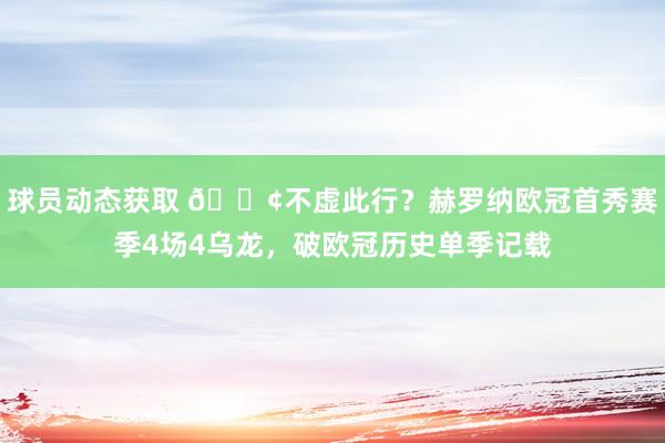 球员动态获取 😢不虚此行？赫罗纳欧冠首秀赛季4场4乌龙，破欧冠历史单季记载