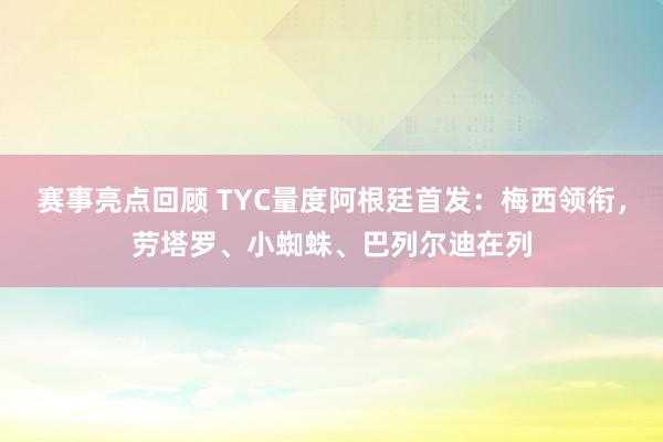 赛事亮点回顾 TYC量度阿根廷首发：梅西领衔，劳塔罗、小蜘蛛、巴列尔迪在列