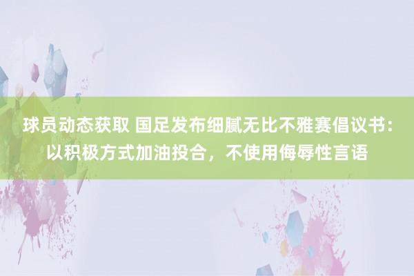 球员动态获取 国足发布细腻无比不雅赛倡议书：以积极方式加油投合，不使用侮辱性言语