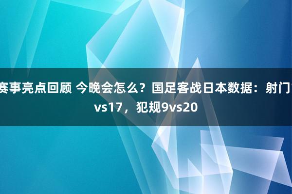 赛事亮点回顾 今晚会怎么？国足客战日本数据：射门1vs17，犯规9vs20