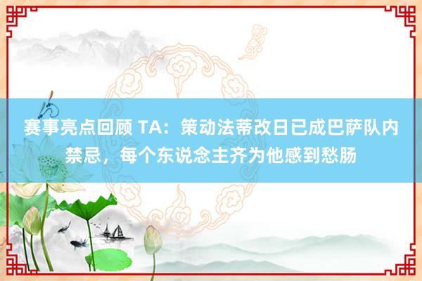 赛事亮点回顾 TA：策动法蒂改日已成巴萨队内禁忌，每个东说念主齐为他感到愁肠