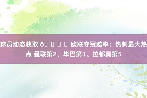 球员动态获取 🏆️欧联夺冠赔率：热刺最大热点 曼联第2、毕巴第3、拉都奥第5