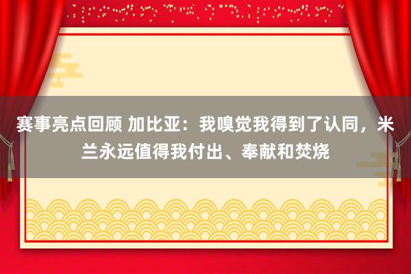 赛事亮点回顾 加比亚：我嗅觉我得到了认同，米兰永远值得我付出、奉献和焚烧