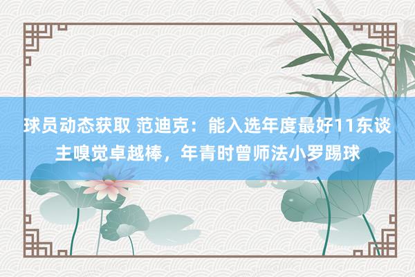 球员动态获取 范迪克：能入选年度最好11东谈主嗅觉卓越棒，年青时曾师法小罗踢球