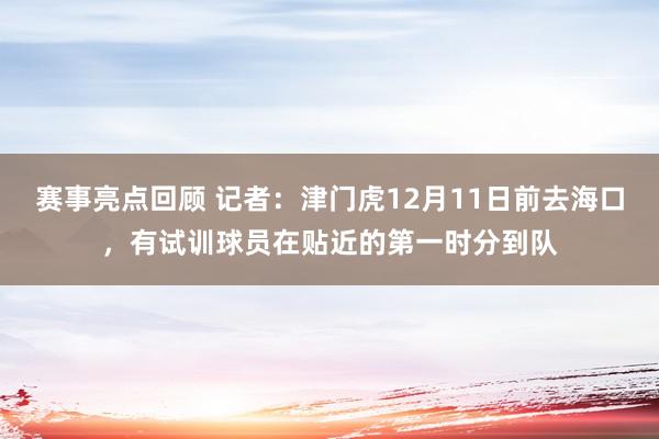 赛事亮点回顾 记者：津门虎12月11日前去海口，有试训球员在贴近的第一时分到队