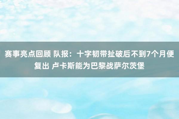 赛事亮点回顾 队报：十字韧带扯破后不到7个月便复出 卢卡斯能为巴黎战萨尔茨堡