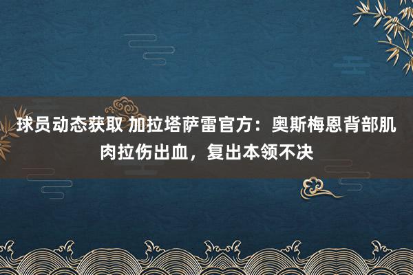 球员动态获取 加拉塔萨雷官方：奥斯梅恩背部肌肉拉伤出血，复出本领不决