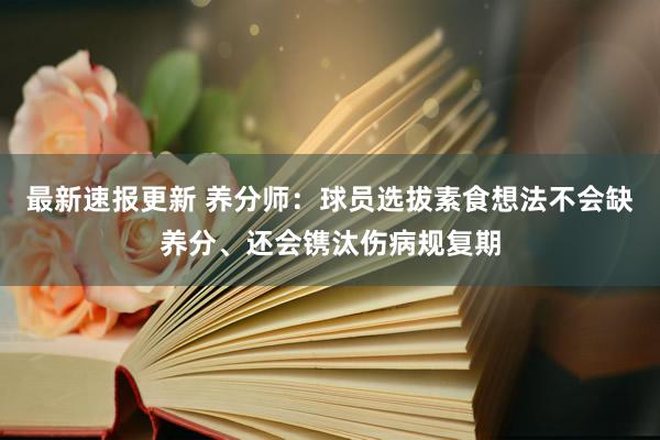 最新速报更新 养分师：球员选拔素食想法不会缺养分、还会镌汰伤病规复期