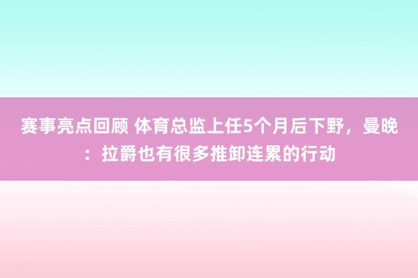 赛事亮点回顾 体育总监上任5个月后下野，曼晚：拉爵也有很多推卸连累的行动