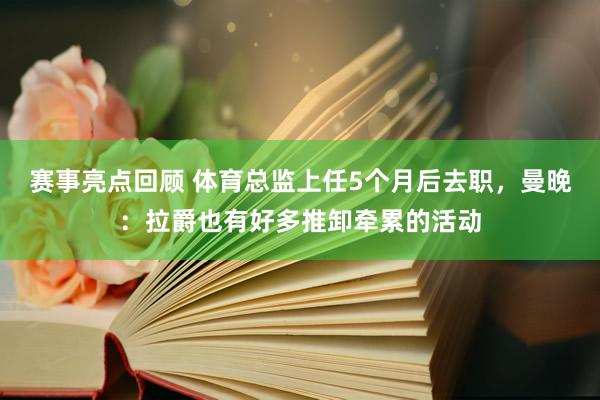 赛事亮点回顾 体育总监上任5个月后去职，曼晚：拉爵也有好多推卸牵累的活动