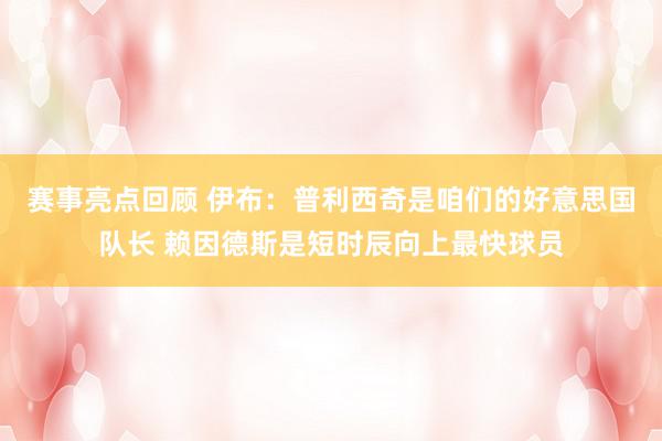 赛事亮点回顾 伊布：普利西奇是咱们的好意思国队长 赖因德斯是短时辰向上最快球员