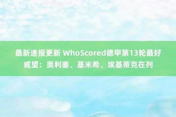 最新速报更新 WhoScored德甲第13轮最好威望：奥利塞、基米希、埃基蒂克在列