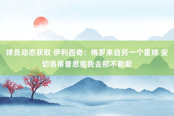 球员动态获取 伊利西奇：梅罗来自另一个星球 安切洛蒂曾思签我去那不勒斯