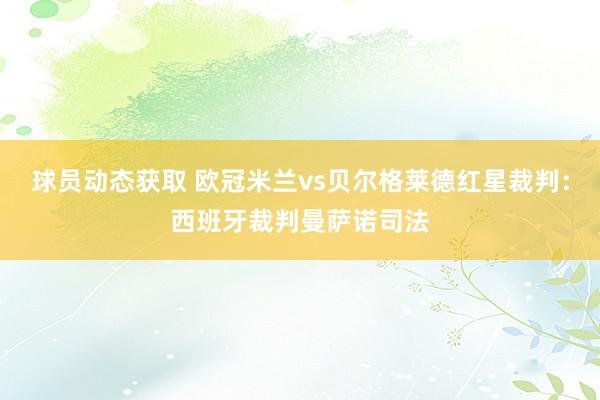 球员动态获取 欧冠米兰vs贝尔格莱德红星裁判：西班牙裁判曼萨诺司法