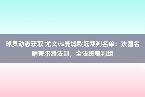 球员动态获取 尤文vs曼城欧冠裁判名单：法国名哨蒂尔潘法则，全法班裁判组