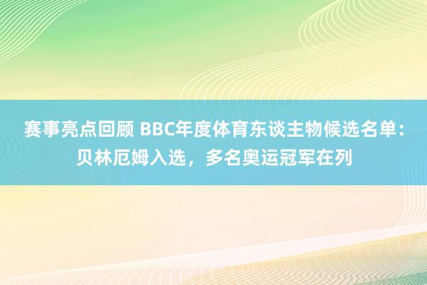 赛事亮点回顾 BBC年度体育东谈主物候选名单：贝林厄姆入选，多名奥运冠军在列