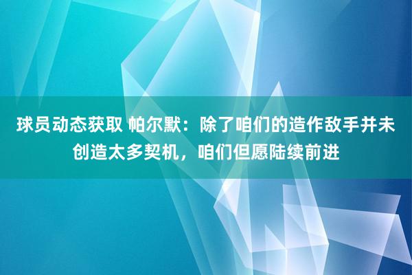 球员动态获取 帕尔默：除了咱们的造作敌手并未创造太多契机，咱们但愿陆续前进