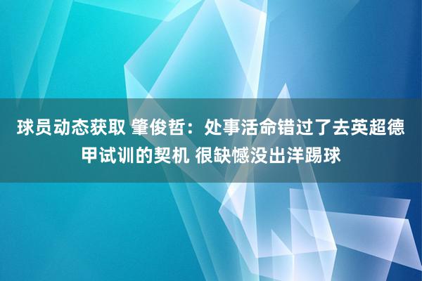 球员动态获取 肇俊哲：处事活命错过了去英超德甲试训的契机 很缺憾没出洋踢球